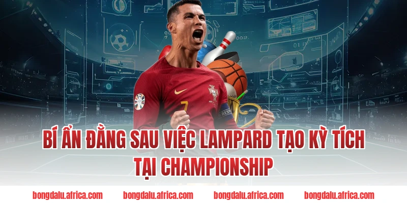 Bí Ẩn Đằng Sau Việc Lampard Tạo Kỳ Tích Tại Championship Bongdalu